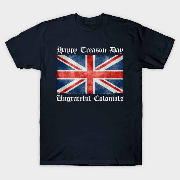 Happy Treason Day Ungrateful Colonials T-Shirt by Contentarama